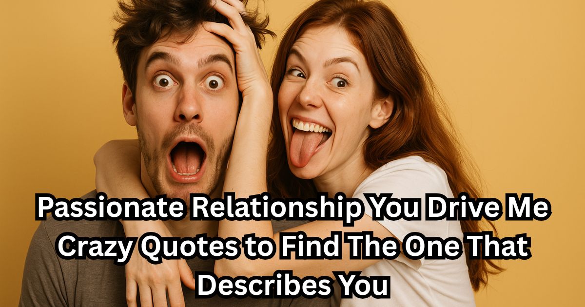 160 Passionate Relationship You Drive Me Crazy Quotes to Find The One That Describes You