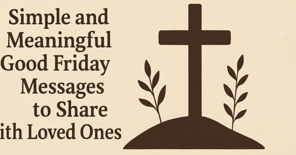 Simple and Meaningful Good Friday Messages to Share with Loved Ones