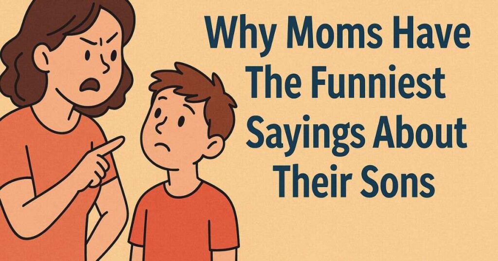 Why Moms Have The Funniest Sayings About Their Sons