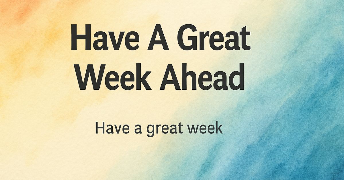 The Inspirational Quotes Have A Great Week Ahead - Perfect Way To Say “Have A Great Week”